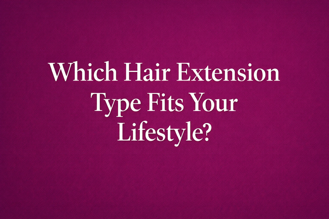 Which Hair Extension Type Fits Your Lifestyle? A Decision Guide